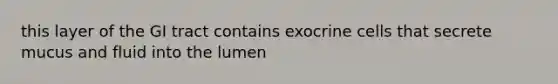 this layer of the GI tract contains exocrine cells that secrete mucus and fluid into the lumen