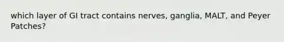 which layer of GI tract contains nerves, ganglia, MALT, and Peyer Patches?