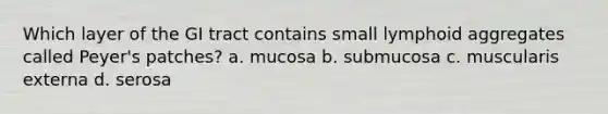 Which layer of the GI tract contains small lymphoid aggregates called Peyer's patches? a. mucosa b. submucosa c. muscularis externa d. serosa