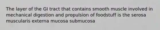 The layer of the GI tract that contains smooth muscle involved in mechanical digestion and propulsion of foodstuff is the serosa muscularis externa mucosa submucosa