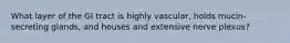 What layer of the GI tract is highly vascular, holds mucin-secreting glands, and houses and extensive nerve plexus?