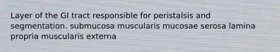 Layer of the GI tract responsible for peristalsis and segmentation. submucosa muscularis mucosae serosa lamina propria muscularis externa