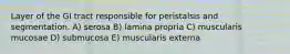 Layer of the GI tract responsible for peristalsis and segmentation. A) serosa B) lamina propria C) muscularis mucosae D) submucosa E) muscularis externa