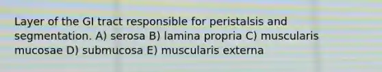 Layer of the GI tract responsible for peristalsis and segmentation. A) serosa B) lamina propria C) muscularis mucosae D) submucosa E) muscularis externa