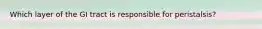 Which layer of the GI tract is responsible for peristalsis?