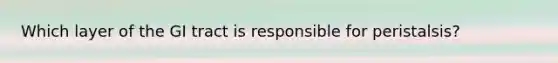 Which layer of the GI tract is responsible for peristalsis?