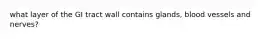 what layer of the GI tract wall contains glands, blood vessels and nerves?