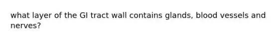 what layer of the GI tract wall contains glands, blood vessels and nerves?