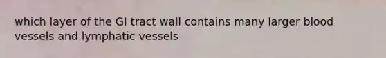 which layer of the GI tract wall contains many larger <a href='https://www.questionai.com/knowledge/kZJ3mNKN7P-blood-vessels' class='anchor-knowledge'>blood vessels</a> and <a href='https://www.questionai.com/knowledge/ki6sUebkzn-lymphatic-vessels' class='anchor-knowledge'>lymphatic vessels</a>