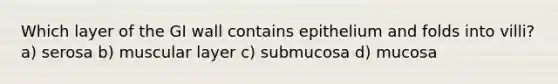 Which layer of the GI wall contains epithelium and folds into villi? a) serosa b) muscular layer c) submucosa d) mucosa