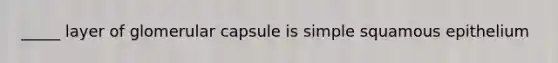 _____ layer of glomerular capsule is simple squamous epithelium