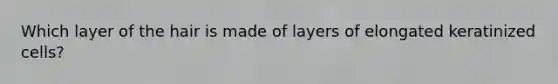 Which layer of the hair is made of layers of elongated keratinized cells?