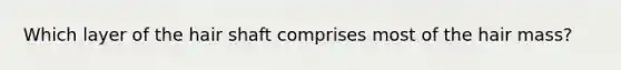 Which layer of the hair shaft comprises most of the hair mass?