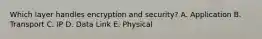 Which layer handles encryption and security? A. Application B. Transport C. IP D. Data Link E. Physical