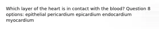 Which layer of the heart is in contact with the blood? Question 8 options: epithelial pericardium epicardium endocardium myocardium