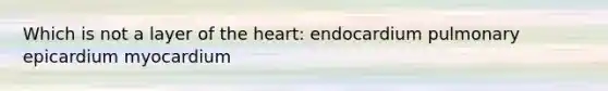 Which is not a layer of the heart: endocardium pulmonary epicardium myocardium