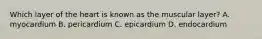 Which layer of the heart is known as the muscular​ layer? A. myocardium B. pericardium C. epicardium D. endocardium