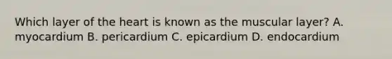 Which layer of <a href='https://www.questionai.com/knowledge/kya8ocqc6o-the-heart' class='anchor-knowledge'>the heart</a> is known as the muscular​ layer? A. myocardium B. pericardium C. epicardium D. endocardium