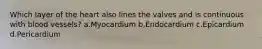 Which layer of the heart also lines the valves and is continuous with blood vessels? a.Myocardium b.Endocardium c.Epicardium d.Pericardium