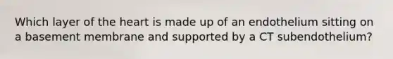Which layer of <a href='https://www.questionai.com/knowledge/kya8ocqc6o-the-heart' class='anchor-knowledge'>the heart</a> is made up of an endothelium sitting on a basement membrane and supported by a CT subendothelium?