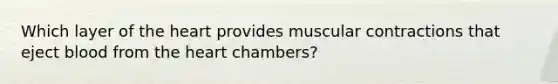 Which layer of <a href='https://www.questionai.com/knowledge/kya8ocqc6o-the-heart' class='anchor-knowledge'>the heart</a> provides muscular contractions that eject blood from the heart chambers?