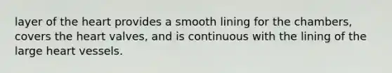 layer of the heart provides a smooth lining for the chambers, covers the heart valves, and is continuous with the lining of the large heart vessels.