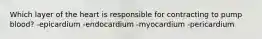 Which layer of the heart is responsible for contracting to pump blood? -epicardium -endocardium -myocardium -pericardium