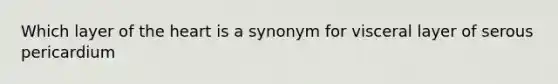 Which layer of the heart is a synonym for visceral layer of serous pericardium