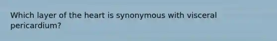 Which layer of <a href='https://www.questionai.com/knowledge/kya8ocqc6o-the-heart' class='anchor-knowledge'>the heart</a> is synonymous with visceral pericardium?
