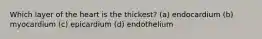 Which layer of the heart is the thickest? (a) endocardium (b) myocardium (c) epicardium (d) endothelium