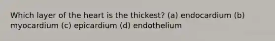 Which layer of <a href='https://www.questionai.com/knowledge/kya8ocqc6o-the-heart' class='anchor-knowledge'>the heart</a> is the thickest? (a) endocardium (b) myocardium (c) epicardium (d) endothelium