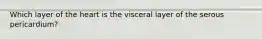 Which layer of the heart is the visceral layer of the serous pericardium?