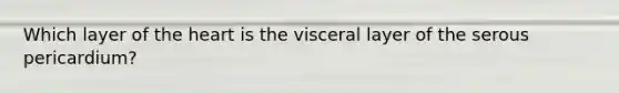 Which layer of <a href='https://www.questionai.com/knowledge/kya8ocqc6o-the-heart' class='anchor-knowledge'>the heart</a> is the visceral layer of the serous pericardium?