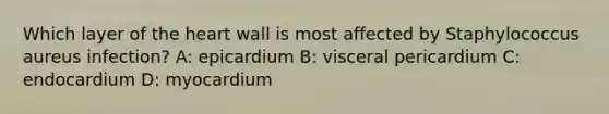 Which layer of the heart wall is most affected by Staphylococcus aureus infection? A: epicardium B: visceral pericardium C: endocardium D: myocardium