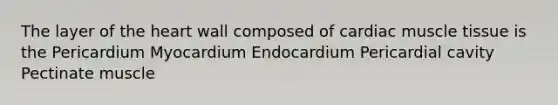 The layer of <a href='https://www.questionai.com/knowledge/kya8ocqc6o-the-heart' class='anchor-knowledge'>the heart</a> wall composed of cardiac <a href='https://www.questionai.com/knowledge/kMDq0yZc0j-muscle-tissue' class='anchor-knowledge'>muscle tissue</a> is the Pericardium Myocardium Endocardium Pericardial cavity Pectinate muscle