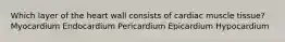 Which layer of the heart wall consists of cardiac muscle tissue? Myocardium Endocardium Pericardium Epicardium Hypocardium