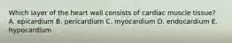 Which layer of the heart wall consists of cardiac muscle tissue? A. epicardium B. pericardium C. myocardium D. endocardium E. hypocardium