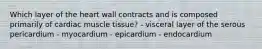 Which layer of the heart wall contracts and is composed primarily of cardiac muscle tissue? - visceral layer of the serous pericardium - myocardium - epicardium - endocardium