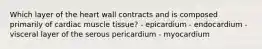 Which layer of the heart wall contracts and is composed primarily of cardiac muscle tissue? - epicardium - endocardium - visceral layer of the serous pericardium - myocardium