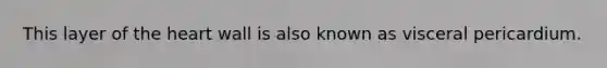 This layer of the heart wall is also known as visceral pericardium.