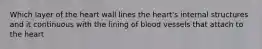 Which layer of the heart wall lines the heart's internal structures and it continuous with the lining of blood vessels that attach to the heart