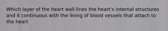 Which layer of the heart wall lines the heart's internal structures and it continuous with the lining of blood vessels that attach to the heart