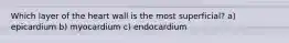 Which layer of the heart wall is the most superficial? a) epicardium b) myocardium c) endocardium