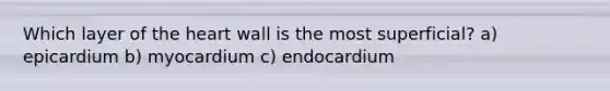 Which layer of the heart wall is the most superficial? a) epicardium b) myocardium c) endocardium