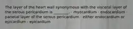 The layer of the heart wall synonymous with the visceral layer of the serous pericardium is ________. · myocardium · endocardium · parietal layer of the serous pericardium · either endocardium or epicardium · epicardium