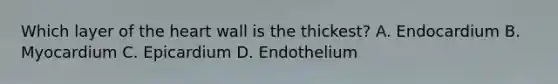 Which layer of the heart wall is the thickest? A. Endocardium B. Myocardium C. Epicardium D. Endothelium