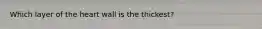 Which layer of the heart wall is the thickest?