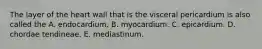 The layer of the heart wall that is the visceral pericardium is also called the A. endocardium. B. myocardium. C. epicardium. D. chordae tendineae. E. mediastinum.