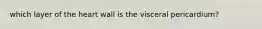 which layer of the heart wall is the visceral pericardium?
