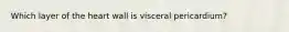 Which layer of the heart wall is visceral pericardium?